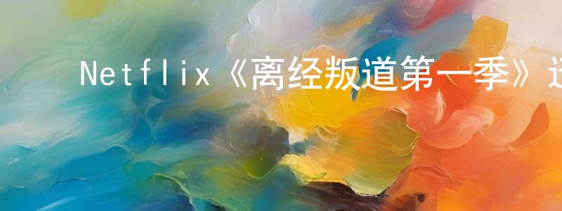 ﻿白云倩发布﻿Netflix《离经叛道第一季》迅雷下载/在线观看/百度云-都市/情感-美剧天堂